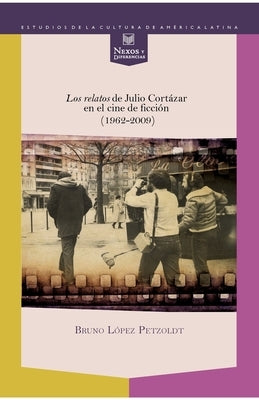 Los relatos de Julio Cortázar en el cine de ficción (1962-2009) by LÃ³pez Petzoldt, Bruno