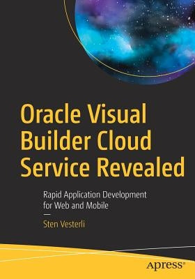 Oracle Visual Builder Cloud Service Revealed: Rapid Application Development for Web and Mobile by Vesterli, Sten