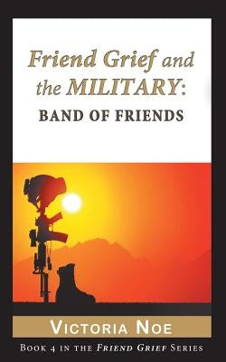 Friend Grief and the Military: Band of Friends by Noe, Victoria