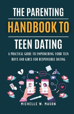 The Parenting Handbook to Teen Dating: A Practical Guide to Empowering Your Teen Boys and Girls for Responsible Dating by W. Mason, Michelle