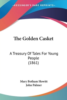 The Golden Casket: A Treasury Of Tales For Young People (1861) by Howitt, Mary Botham