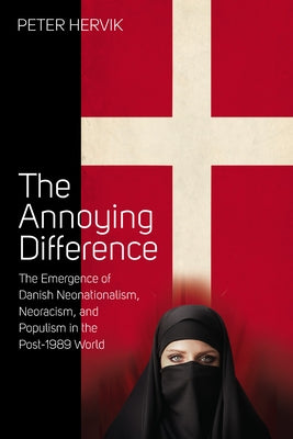 The Annoying Difference: The Emergence of Danish Neonationalism, Neoracism, and Populism in the Post-1989 World by Hervik, Peter