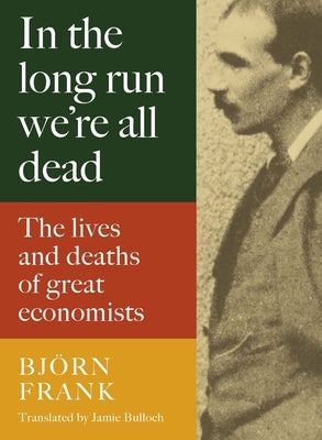 In the Long Run We're All Dead: The Lives and Deaths of Great Economists by Frank, Bj&#195;&#182;rn