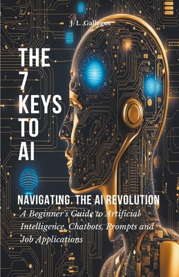 The 7 Keys to AI: Navigating the AI Revolution by Gallegos, J. L.