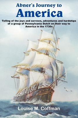 Abner's Journey to America: Telling of the joys and sorrows, adventures and hardships of a group of Pennsylvania Dutch on their way to America in by Coffman, Louise M.