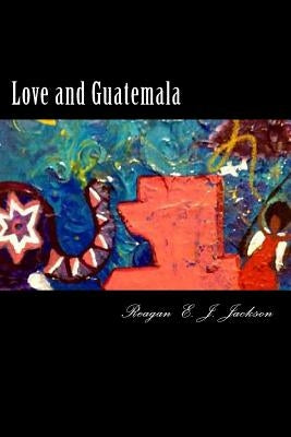 Love and Guatemala by Jackson, Reagan E. J.