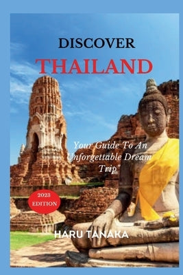 Discover Thailand: Your 2023 Guide To An Unforgettable Dream Trip" by Tanaka, Haru