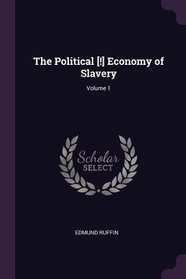The Political [!] Economy of Slavery; Volume 1 by Ruffin, Edmund