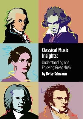 Classical Music Insights: Understanding and Enjoying Great Music by Schwarm, Betsy