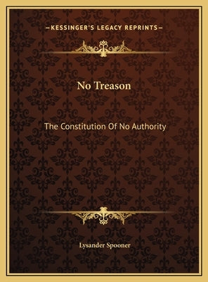 No Treason: The Constitution Of No Authority by Spooner, Lysander