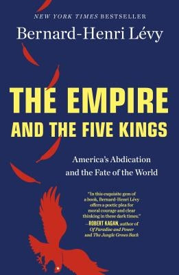 The Empire and the Five Kings: America's Abdication and the Fate of the World by LÃ©vy, Bernard-Henri