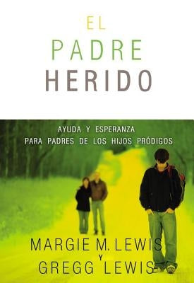 El Padres heridos: Ayuda y esperanza para padres de los hijos pr��digos by Lewis, Margie M.