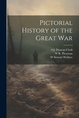 Pictorial History of the Great War by Wallace, W. Stewart 1884-1970
