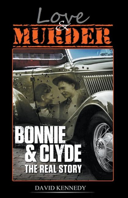 Love & Murder The Lives and Crimes of Bonnie and Clyde by Kennedy, David
