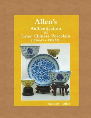 Allen's Authentication of Later Chinese Porcelain (1796 AD - 1999 AD) by Allen, Anthony John