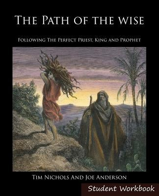 The Path of the Wise Student Workbook: Following the Perfect Priest, King and Prophet by Nichols, Timothy R.