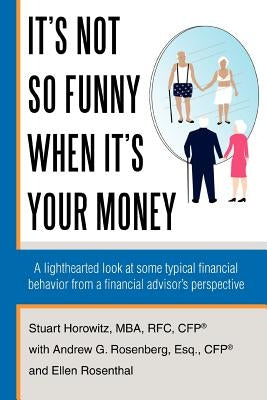 It's Not So Funny When It's Your Money: A Lighthearted Look at Some Typical Financial Behavior from a Financial Advisor's Perspective by Horowitz, Stuart