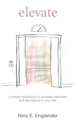 Elevate: A simple meditation to increase happiness and abundance in your life by Englander, Nina