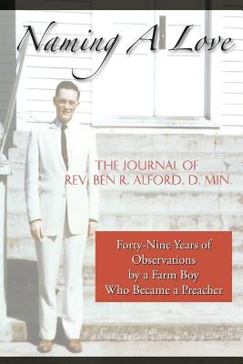 Naming A Love: Forty-Nine Years Of Observations By A Farm Boy Who Became A Preacher by Alford D. Min, Ben R.