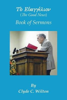 The Good News: Book of Sermons by Wilton, Clyde C.