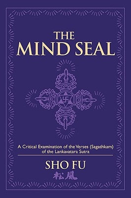 The Mind Seal: A Critical Examination of the Verses (Sagathakam) of the Lankatavara Sutra by Fu, Sho