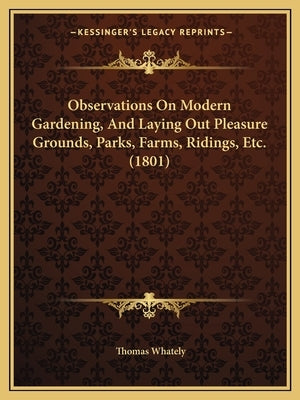 Observations On Modern Gardening, And Laying Out Pleasure Grounds, Parks, Farms, Ridings, Etc. (1801) by Whately, Thomas