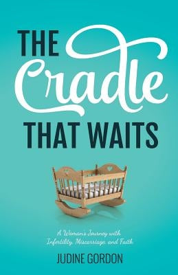 The Cradle that Waits: A Woman's Journey with Infertility, Miscarriage, and Faith by Gordon, Judine