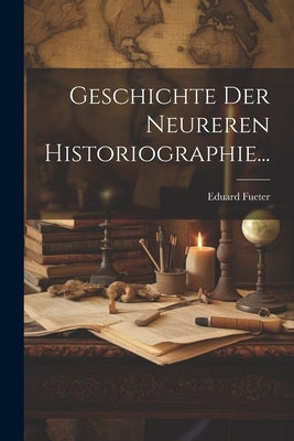 Geschichte Der Neureren Historiographie... by Fueter, Eduard