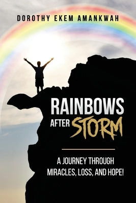 Rainbows After Storms: A Journey through Miracle, Loss, and Hope by Amankwah, Dorothy