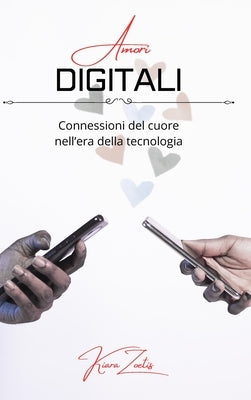 Amori digitali: connessioni del cuore nell'era della tecnologia by Zoetis, Kiara