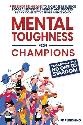 Mental Toughness for Champions: Transform from NO ONE to STARDOM; 9 Sureshot Techniques to Increase Resilience, Forge an Invincible Mindset, and Succe by Publishing, Rk