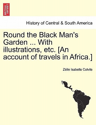Round the Black Man's Garden ... with Illustrations, Etc. [An Account of Travels in Africa.] by Colvile, Z. Lie Isabelle