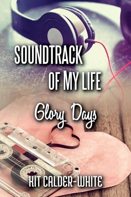 Soundtrack Of My Life: Glory Days by Calder-White, Kit