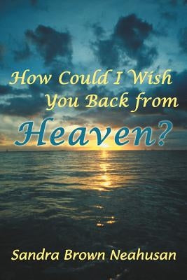 How Could I Wish You Back from Heaven? by Neahusan, Sandra Brown