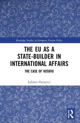 The EU as a State-builder in International Affairs: The Case of Kosovo by GreiÃ§evci, Labinot