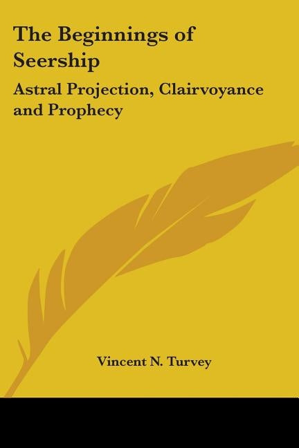 The Beginnings of Seership: Astral Projection, Clairvoyance and Prophecy by Turvey, Vincent N.