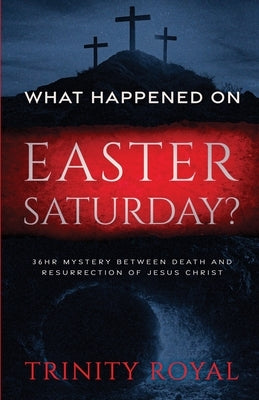What Happened on Easter Saturday?. 36 hrs Mystery between Death and Resurrection of Jesus Christ by Royal, Trinity