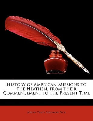 History of American Missions to the Heathen, from Their Commencement to the Present Time by Tracy, Joseph