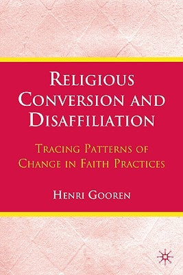 Religious Conversion and Disaffiliation: Tracing Patterns of Change in Faith Practices by Gooren, H.