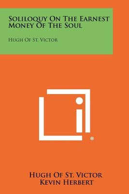 Soliloquy On The Earnest Money Of The Soul: Hugh Of St. Victor by Hugh of St Victor
