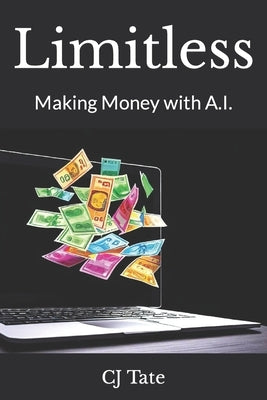 Limitless: Making Money with A.I. by Tate, Cj