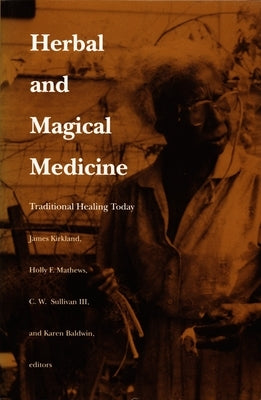 Herbal and Magical Medicine: Traditional Healing Today by Kirkland, James K.