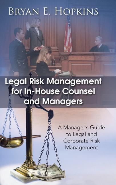 Legal Risk Management for In-House Counsel and Managers: A Manager's Guide to Legal and Corporate Risk Management by Hopkins, Bryan E.