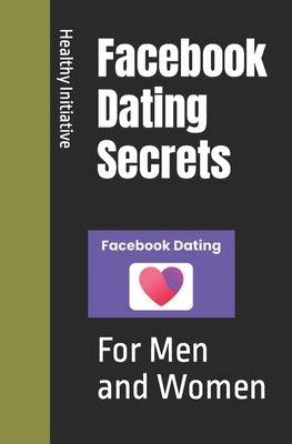 Facebook Dating Secrets: For Men and Women by Initiative, Healthy Relationship