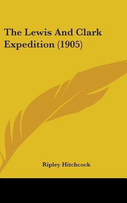 The Lewis And Clark Expedition (1905) by Hitchcock, Ripley