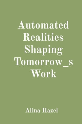 Automated Realities Shaping Tomorrow_s Work by Hazel, Alina