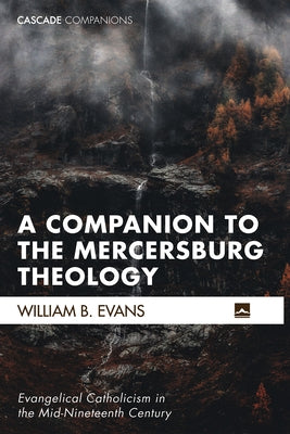 A Companion to the Mercersburg Theology: Evangelical Catholicism in the Mid-Nineteenth Century by Evans, William B.