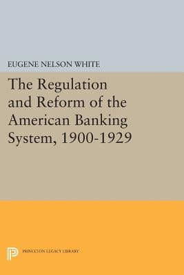 The Regulation and Reform of the American Banking System, 1900-1929 by White, Eugene Nelson