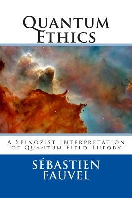 Quantum Ethics: A Spinozist Interpretation of Quantum Field Theory by Fauvel, Sebastien