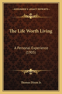 The Life Worth Living: A Personal Experience (1905) by Dixon, Thomas, Jr.